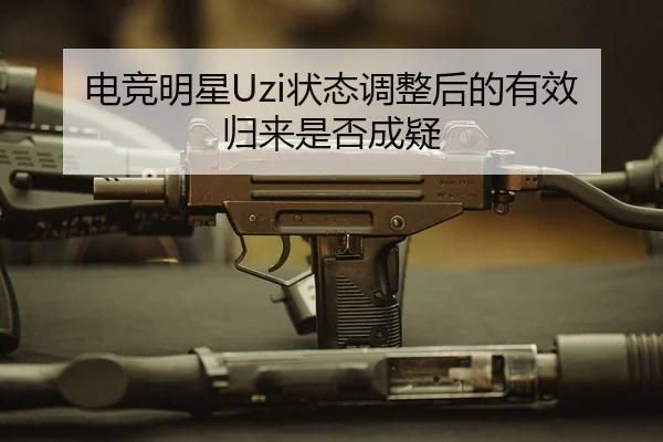 电竞明星Uzi状态调整后的有效归来是否成疑
